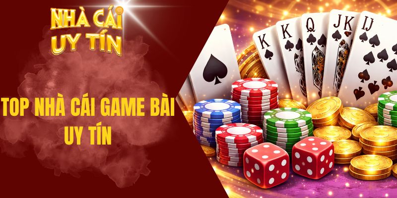 Top Nhà Cái Game Bài Uy Tín Được Sàng Lọc Khắt Khe Top nhà cái game bài uy tín